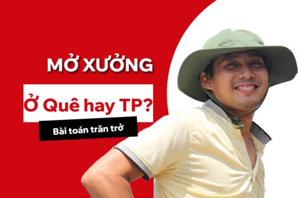 Mở xưởng ở quê hay ở thành phố? Bài toán này ai giải