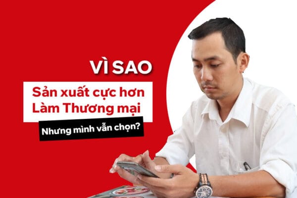Vì sao làm sản xuất cực hơn thương mại (nhưng vẫn là “cốt lõi”)